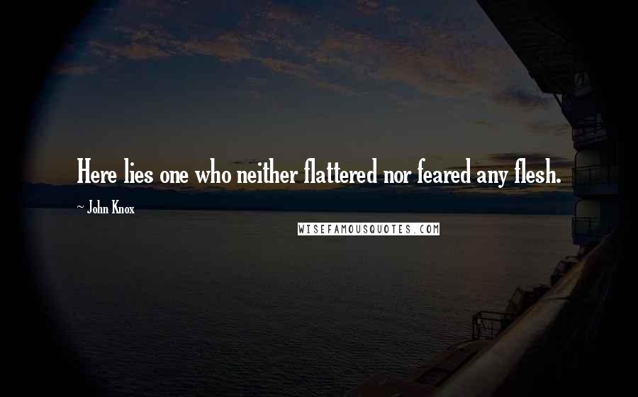 John Knox Quotes: Here lies one who neither flattered nor feared any flesh.