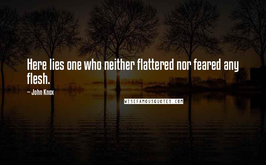 John Knox Quotes: Here lies one who neither flattered nor feared any flesh.