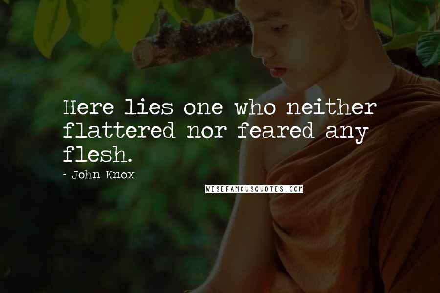 John Knox Quotes: Here lies one who neither flattered nor feared any flesh.