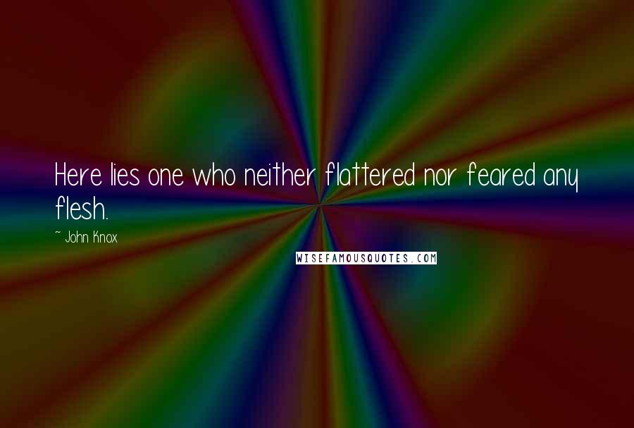 John Knox Quotes: Here lies one who neither flattered nor feared any flesh.
