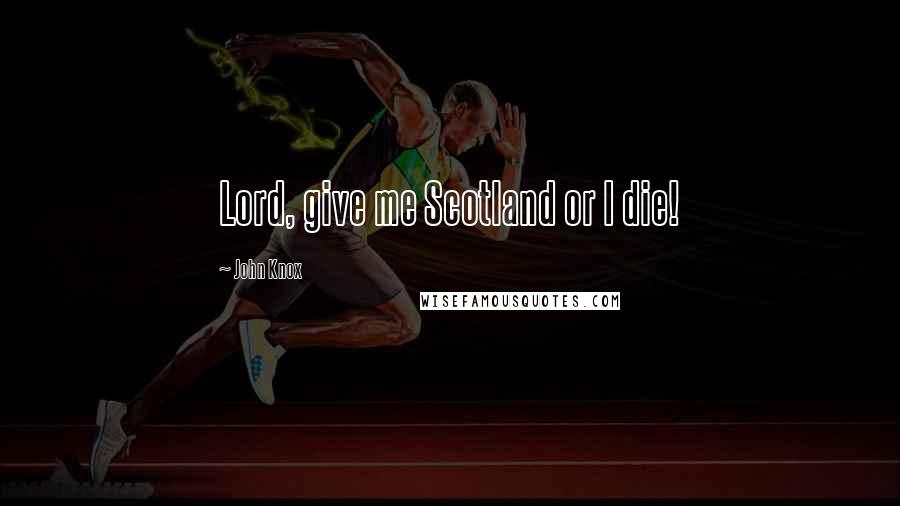 John Knox Quotes: Lord, give me Scotland or I die!