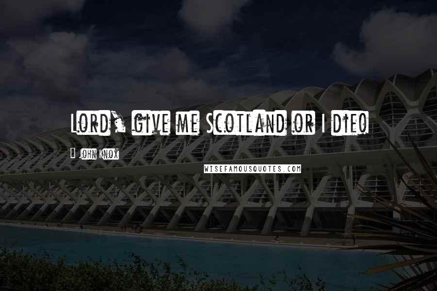 John Knox Quotes: Lord, give me Scotland or I die!