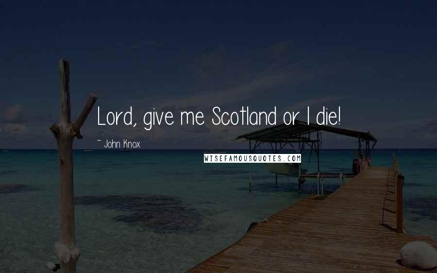 John Knox Quotes: Lord, give me Scotland or I die!