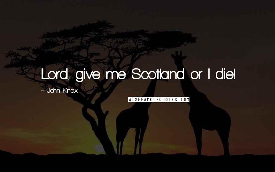 John Knox Quotes: Lord, give me Scotland or I die!