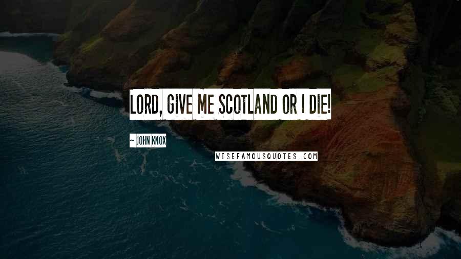 John Knox Quotes: Lord, give me Scotland or I die!