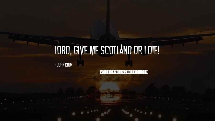 John Knox Quotes: Lord, give me Scotland or I die!