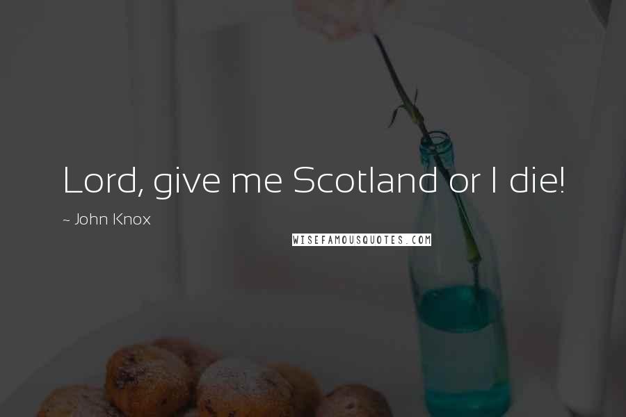 John Knox Quotes: Lord, give me Scotland or I die!