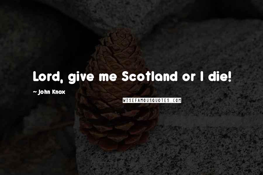 John Knox Quotes: Lord, give me Scotland or I die!