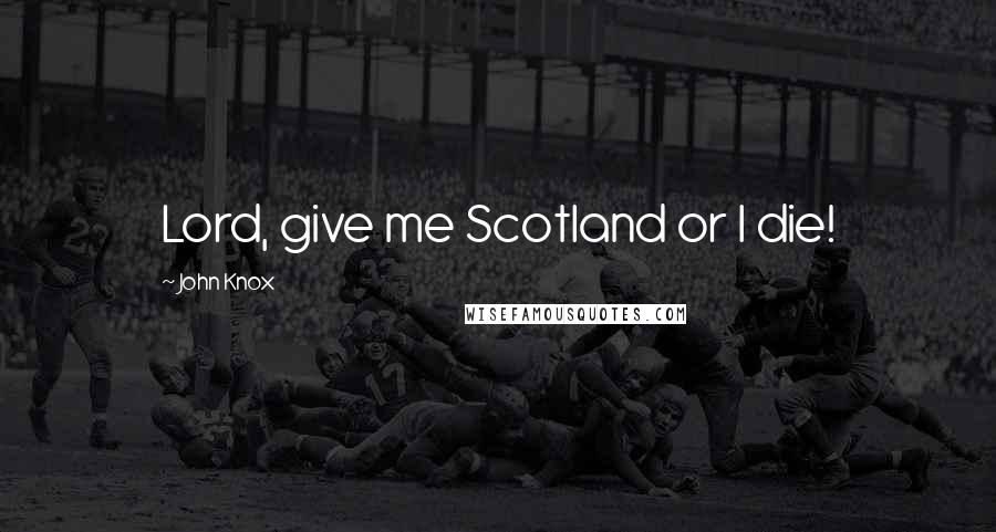 John Knox Quotes: Lord, give me Scotland or I die!