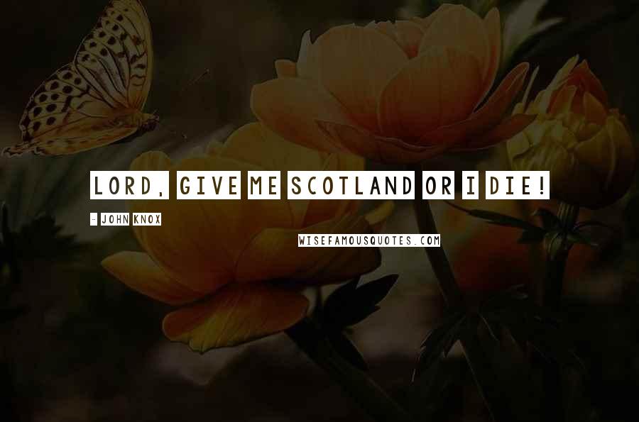 John Knox Quotes: Lord, give me Scotland or I die!