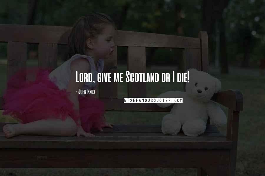 John Knox Quotes: Lord, give me Scotland or I die!