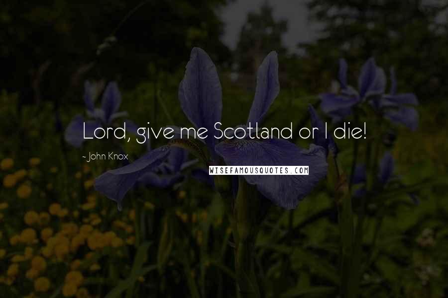 John Knox Quotes: Lord, give me Scotland or I die!