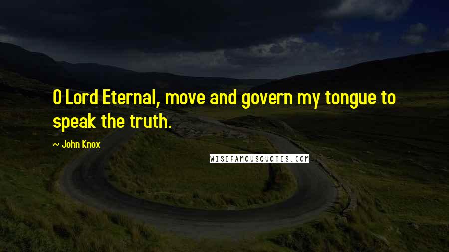 John Knox Quotes: O Lord Eternal, move and govern my tongue to speak the truth.