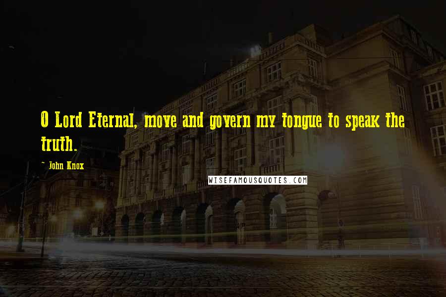 John Knox Quotes: O Lord Eternal, move and govern my tongue to speak the truth.