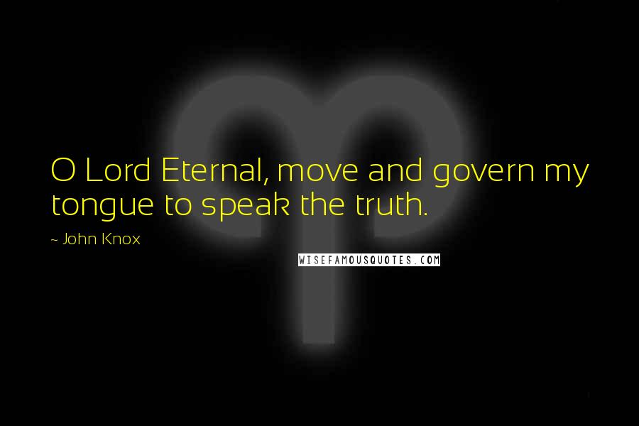 John Knox Quotes: O Lord Eternal, move and govern my tongue to speak the truth.