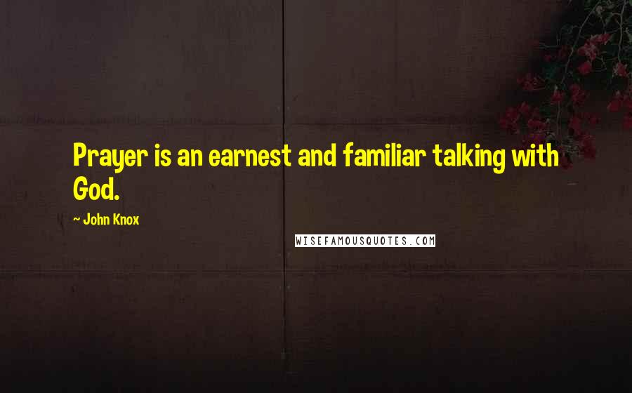 John Knox Quotes: Prayer is an earnest and familiar talking with God.