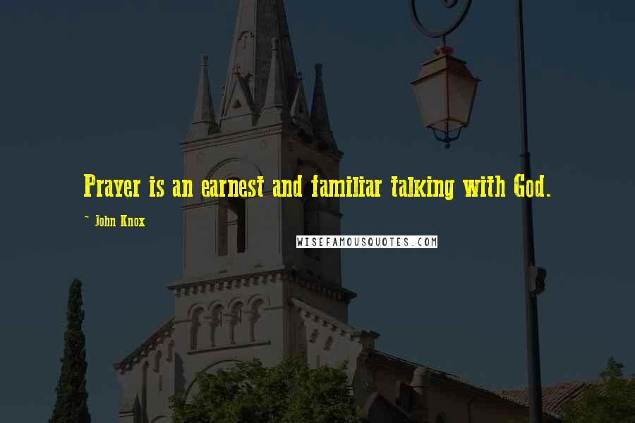 John Knox Quotes: Prayer is an earnest and familiar talking with God.