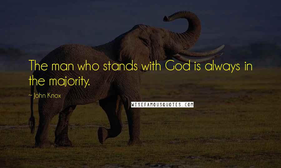 John Knox Quotes: The man who stands with God is always in the majority.