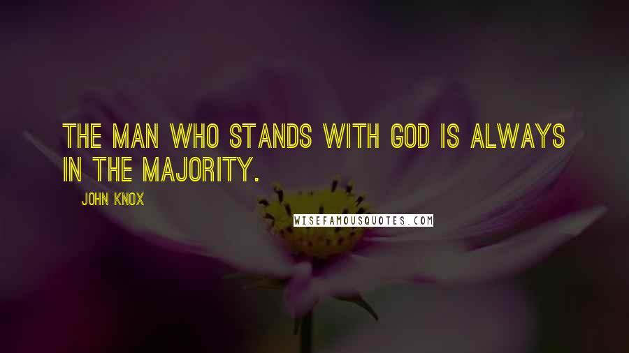 John Knox Quotes: The man who stands with God is always in the majority.