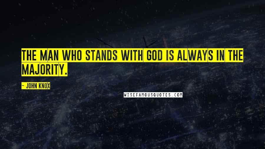 John Knox Quotes: The man who stands with God is always in the majority.