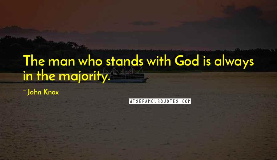 John Knox Quotes: The man who stands with God is always in the majority.