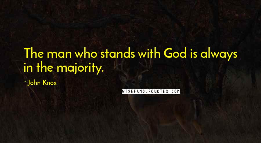 John Knox Quotes: The man who stands with God is always in the majority.