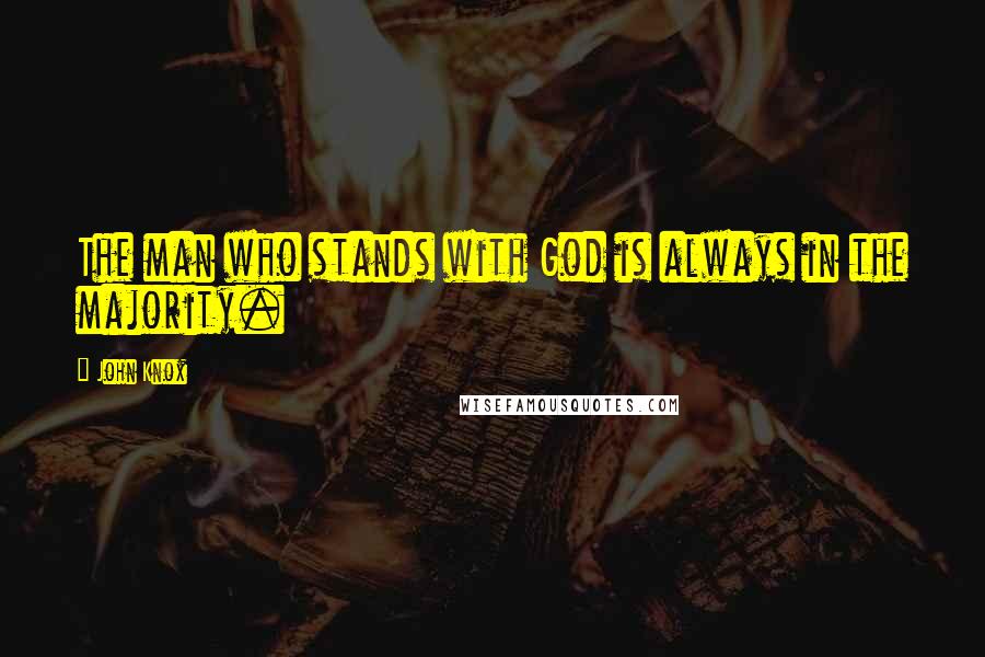 John Knox Quotes: The man who stands with God is always in the majority.