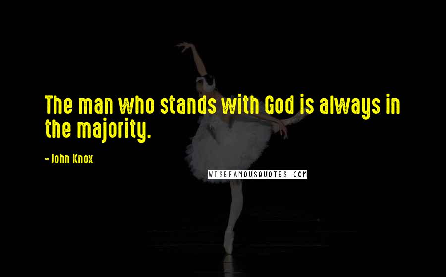 John Knox Quotes: The man who stands with God is always in the majority.