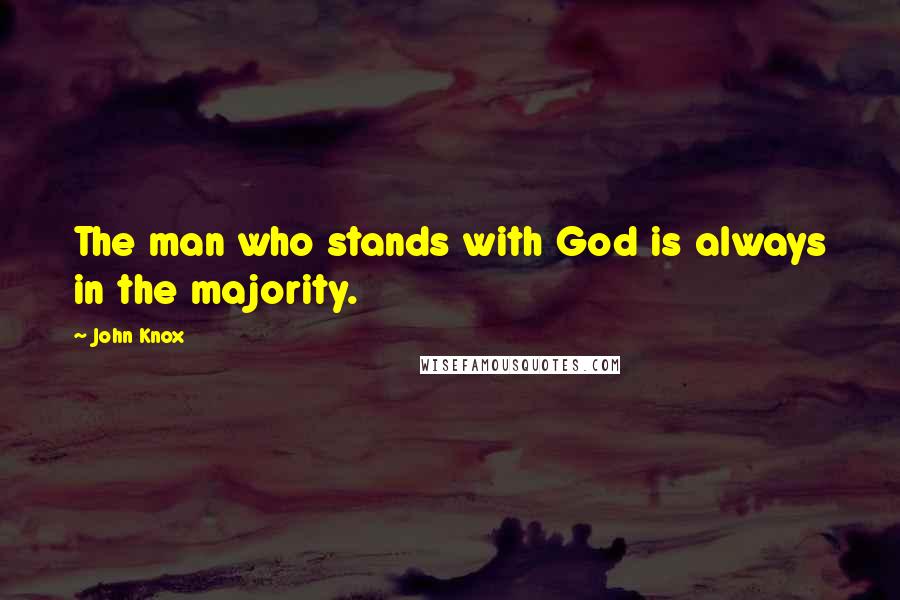 John Knox Quotes: The man who stands with God is always in the majority.