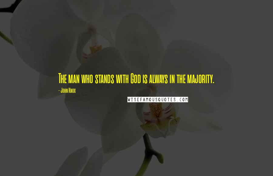 John Knox Quotes: The man who stands with God is always in the majority.