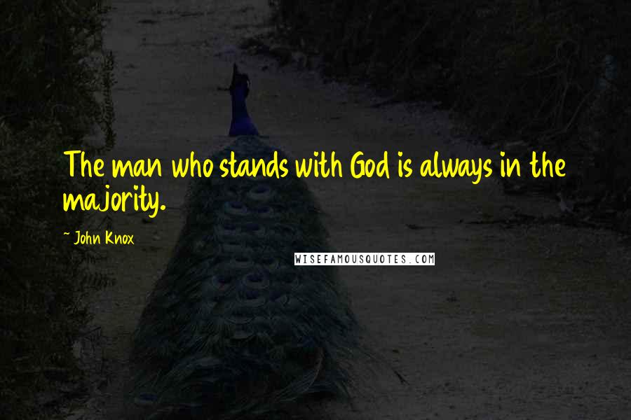 John Knox Quotes: The man who stands with God is always in the majority.