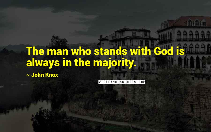 John Knox Quotes: The man who stands with God is always in the majority.