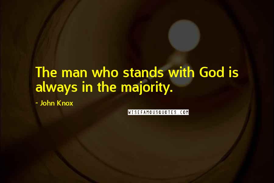 John Knox Quotes: The man who stands with God is always in the majority.