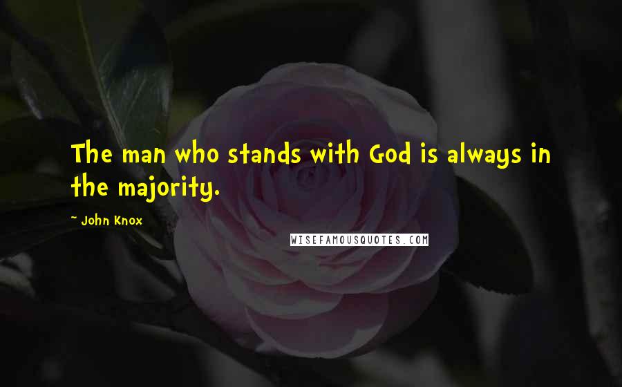 John Knox Quotes: The man who stands with God is always in the majority.
