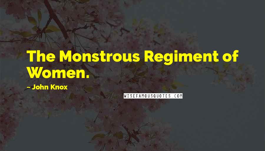 John Knox Quotes: The Monstrous Regiment of Women.