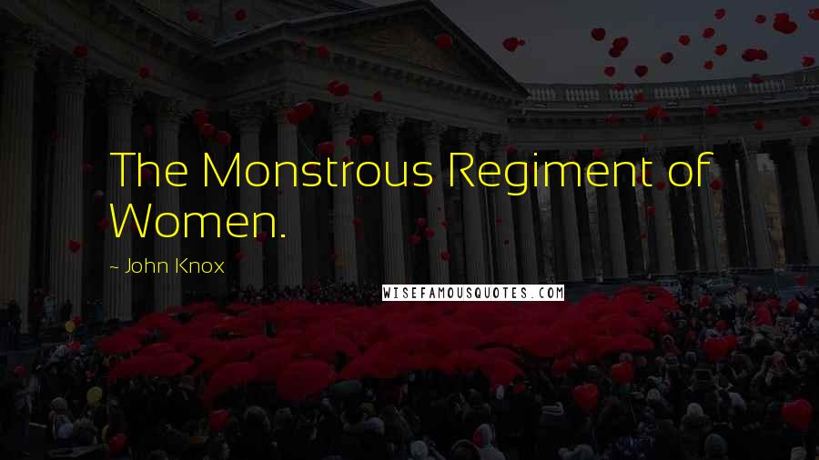 John Knox Quotes: The Monstrous Regiment of Women.