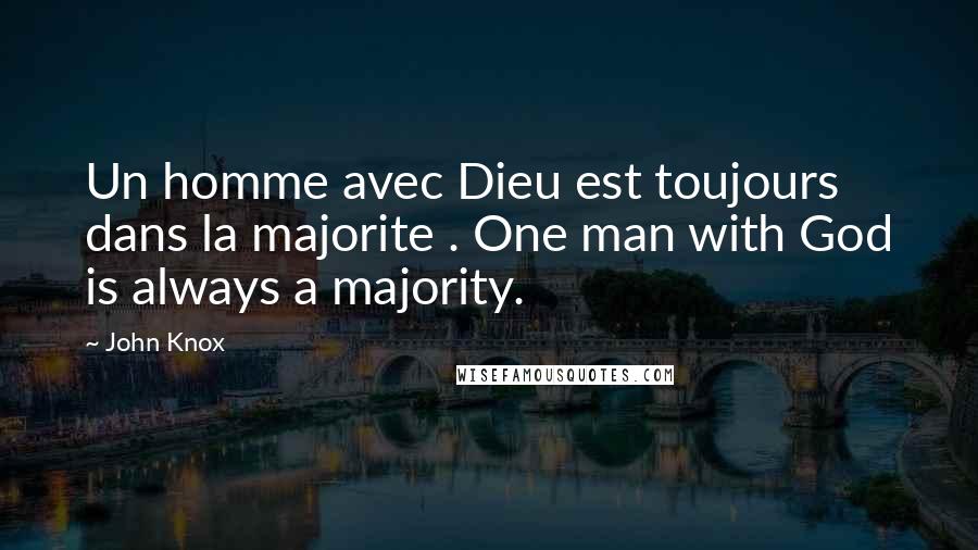 John Knox Quotes: Un homme avec Dieu est toujours dans la majorite . One man with God is always a majority.