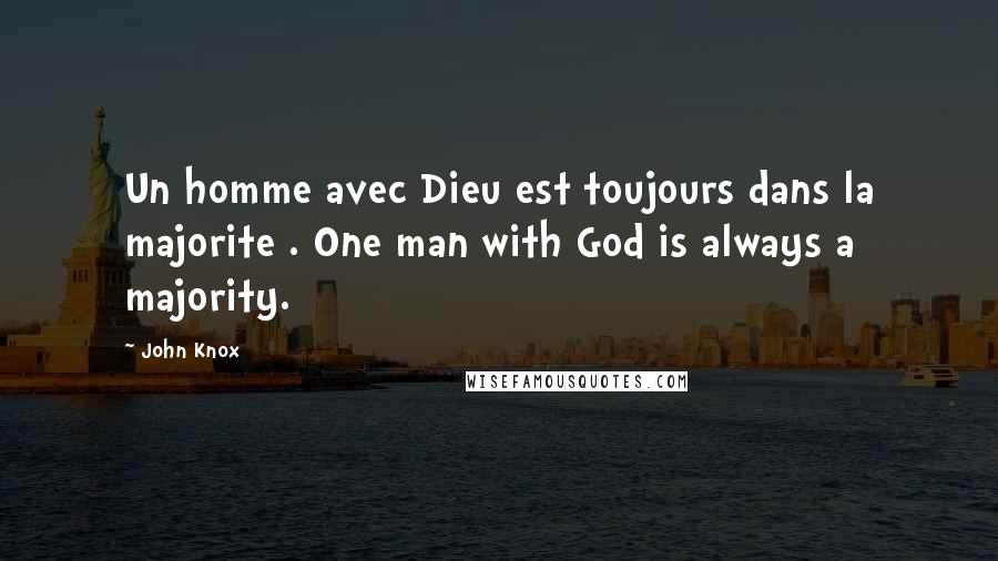 John Knox Quotes: Un homme avec Dieu est toujours dans la majorite . One man with God is always a majority.