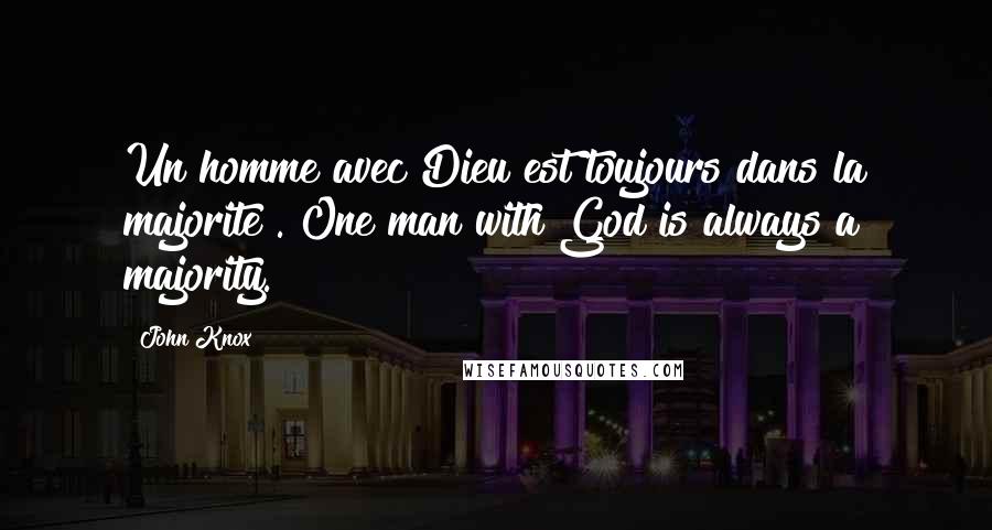 John Knox Quotes: Un homme avec Dieu est toujours dans la majorite . One man with God is always a majority.