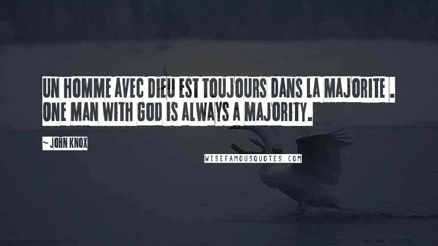 John Knox Quotes: Un homme avec Dieu est toujours dans la majorite . One man with God is always a majority.