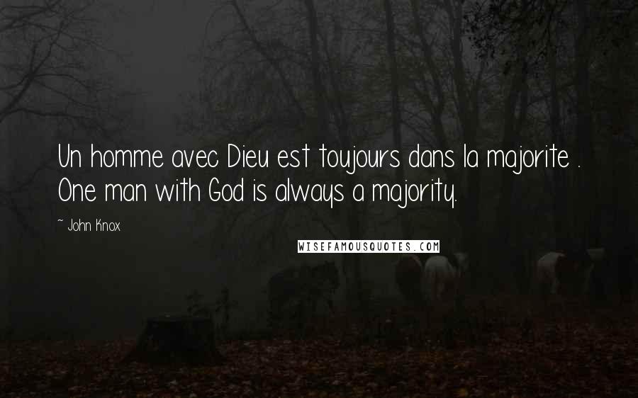 John Knox Quotes: Un homme avec Dieu est toujours dans la majorite . One man with God is always a majority.