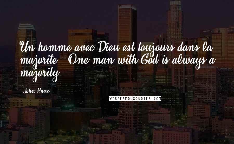 John Knox Quotes: Un homme avec Dieu est toujours dans la majorite . One man with God is always a majority.
