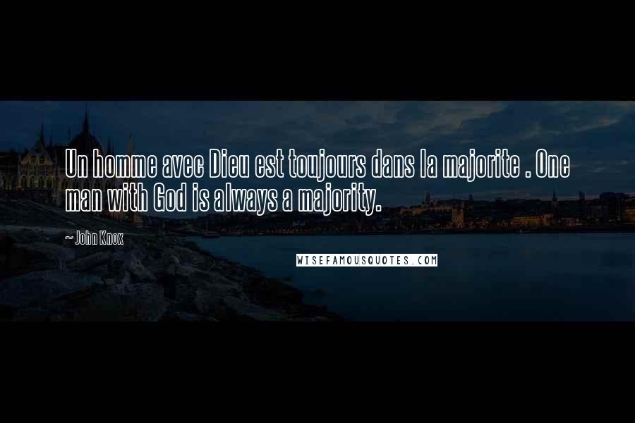 John Knox Quotes: Un homme avec Dieu est toujours dans la majorite . One man with God is always a majority.
