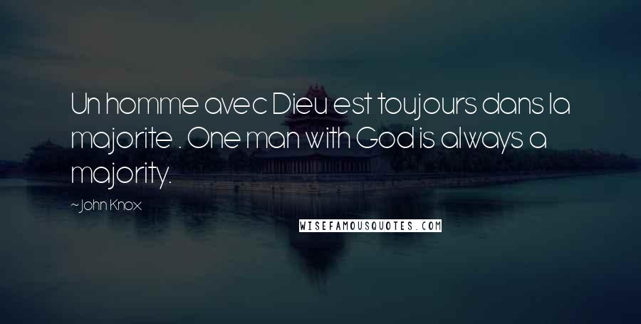 John Knox Quotes: Un homme avec Dieu est toujours dans la majorite . One man with God is always a majority.
