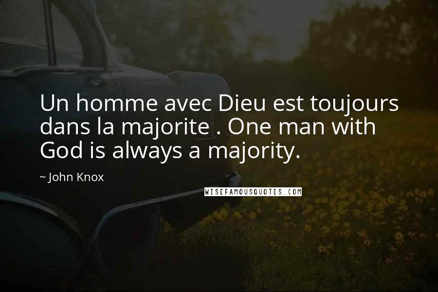 John Knox Quotes: Un homme avec Dieu est toujours dans la majorite . One man with God is always a majority.