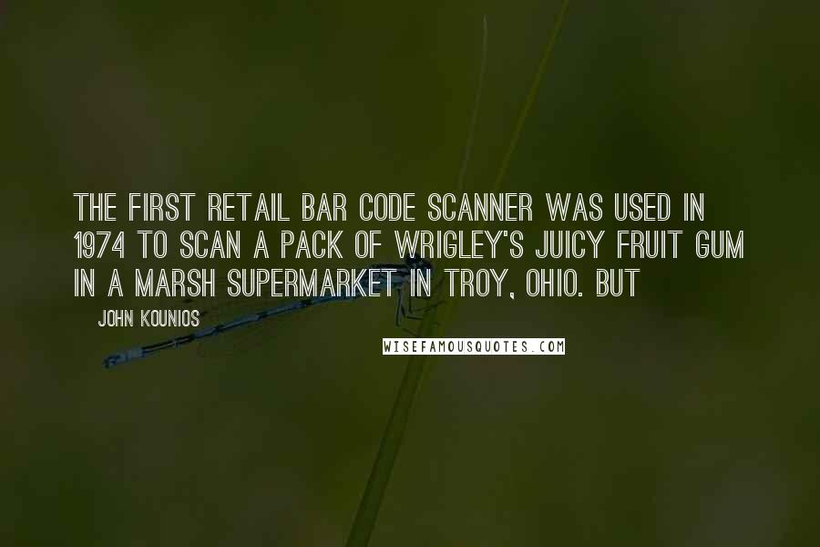 John Kounios Quotes: the first retail bar code scanner was used in 1974 to scan a pack of Wrigley's Juicy Fruit gum in a Marsh supermarket in Troy, Ohio. But