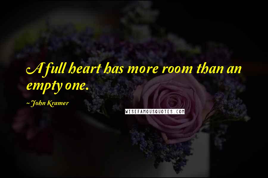 John Kramer Quotes: A full heart has more room than an empty one.
