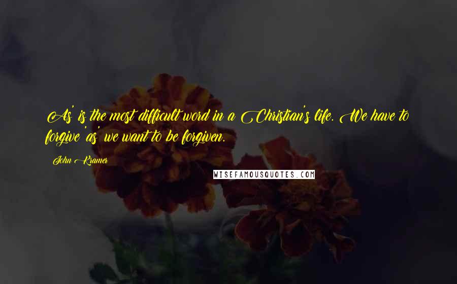 John Kramer Quotes: As' is the most difficult word in a Christian's life. We have to forgive 'as' we want to be forgiven.