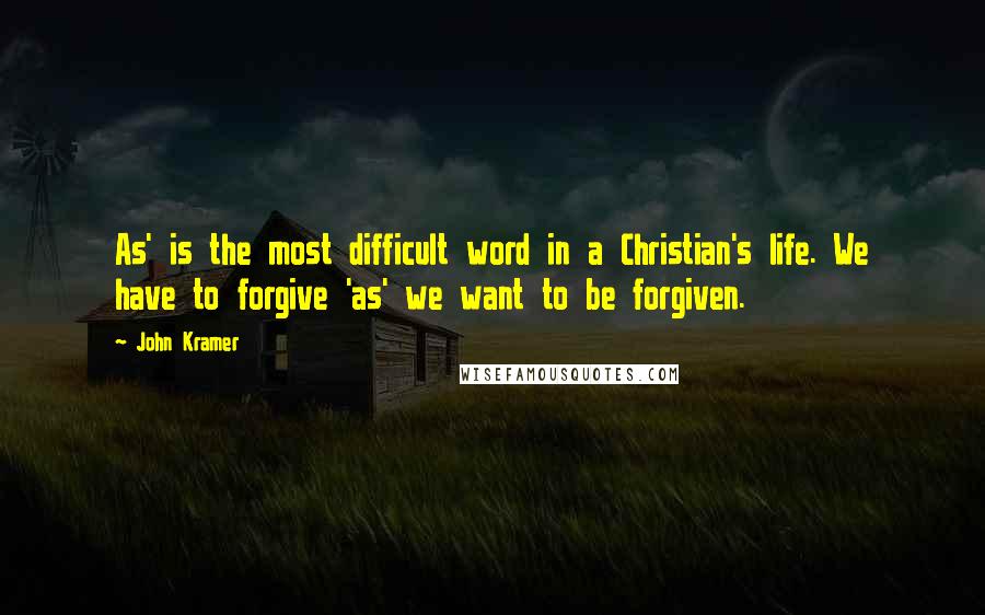 John Kramer Quotes: As' is the most difficult word in a Christian's life. We have to forgive 'as' we want to be forgiven.