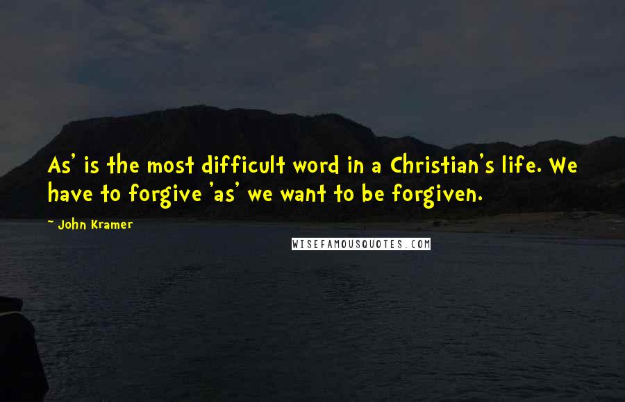 John Kramer Quotes: As' is the most difficult word in a Christian's life. We have to forgive 'as' we want to be forgiven.